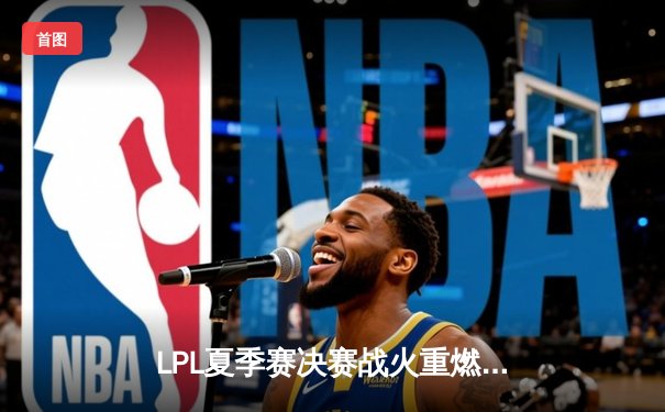 LPL夏季赛决赛战火重燃，JDG鏖战五局险胜BLG成功卫冕