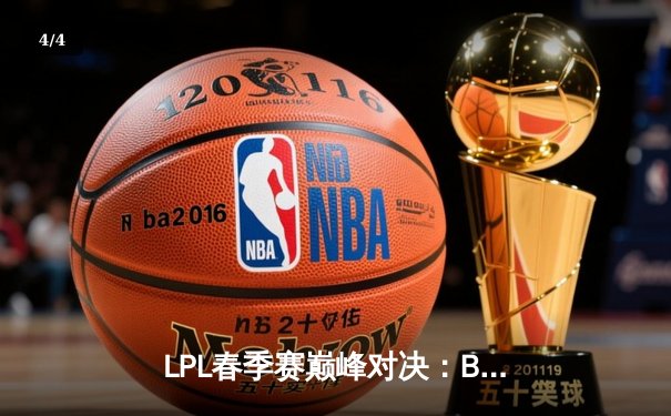 LPL春季赛巅峰对决：BLG力克JDG，Knight沙皇统治赛场助队登顶 - 4