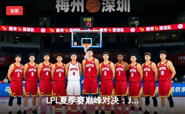 LPL夏季赛巅峰对决：JDG鏖战五局险胜TES，Knight关键团战定乾坤