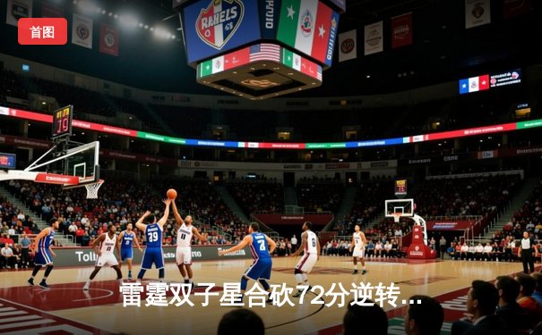 雷霆双子星合砍72分逆转战局，昆仑电竞杯上演惊天翻盘