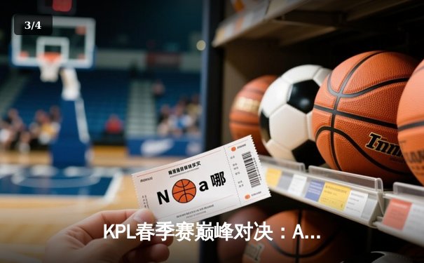 KPL春季赛巅峰对决：AG超玩会让三追四奇迹夺冠，一诺斩获FMVP - 3
