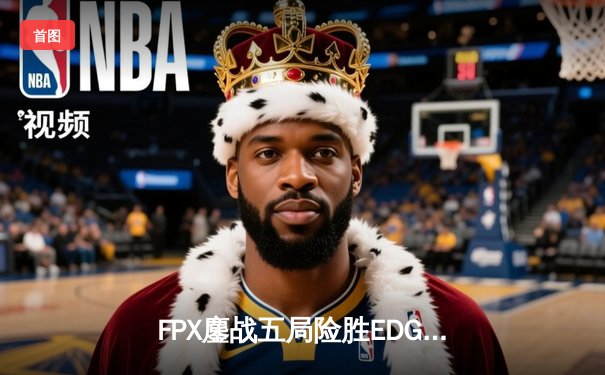 FPX鏖战五局险胜EDG，Scout超神发挥难救主，LPL春季赛季后赛激战正酣