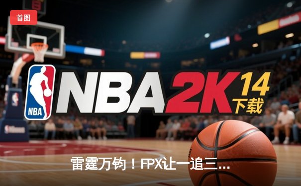 雷霆万钧！FPX让一追三力克JDG，翔掌门卡莎定乾坤挺进胜者组决赛