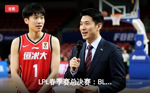 LPL春季赛总决赛：BLG战队让二追三夺冠，Knight斩获FMVP