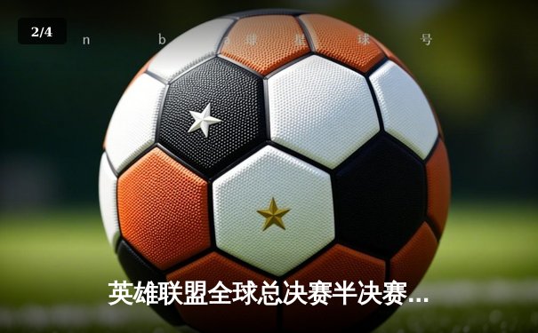 英雄联盟全球总决赛半决赛：T1横扫JDG晋级，Faker率队冲击第四冠 - 2