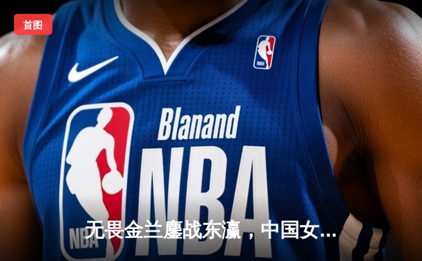 无畏金兰鏖战东瀛，中国女篮加时憾负日本获亚洲杯亚军